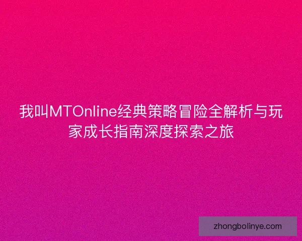 我叫MTOnline经典策略冒险全解析与玩家成长指南深度探索之旅