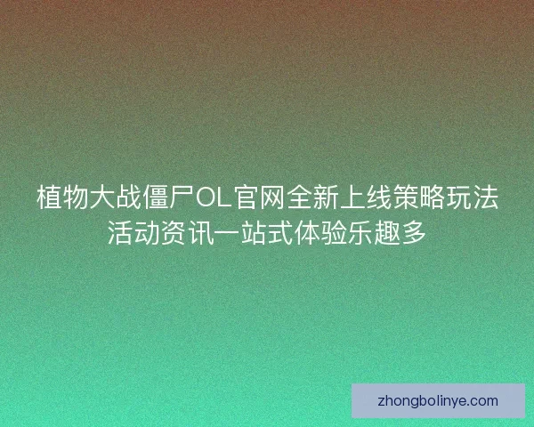 植物大战僵尸OL官网全新上线策略玩法活动资讯一站式体验乐趣多
