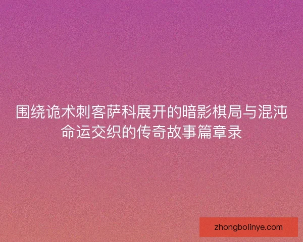 围绕诡术刺客萨科展开的暗影棋局与混沌命运交织的传奇故事篇章录
